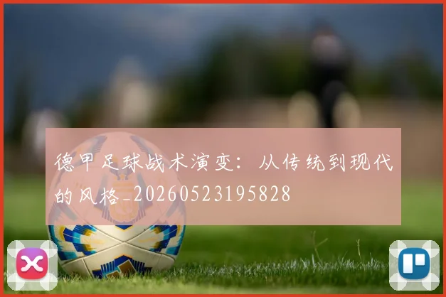 德甲足球战术演变：从传统到现代的风格_20260523195828