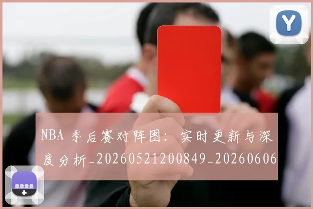 NBA 季后赛对阵图：实时更新与深度分析_20260521200849_20260606165540