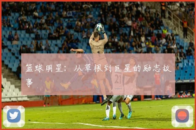 篮球明星：从草根到巨星的励志故事