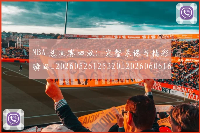 NBA 总决赛回放：完整录像与精彩瞬间_20260526125320_20260606165541