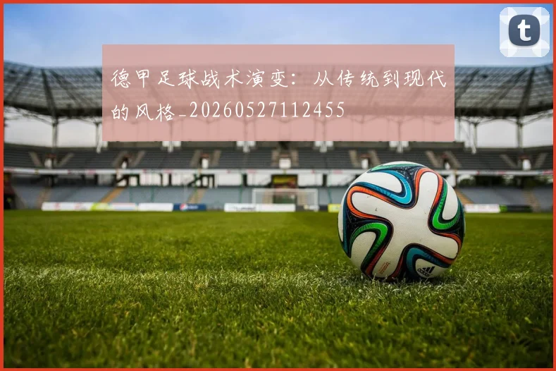 德甲足球战术演变：从传统到现代的风格_20260527112455