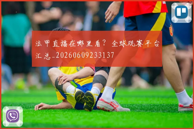 法甲直播在哪里看？全球观赛平台汇总_20260609233137