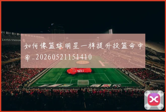 如何像篮球明星一样提升投篮命中率_20260521151410