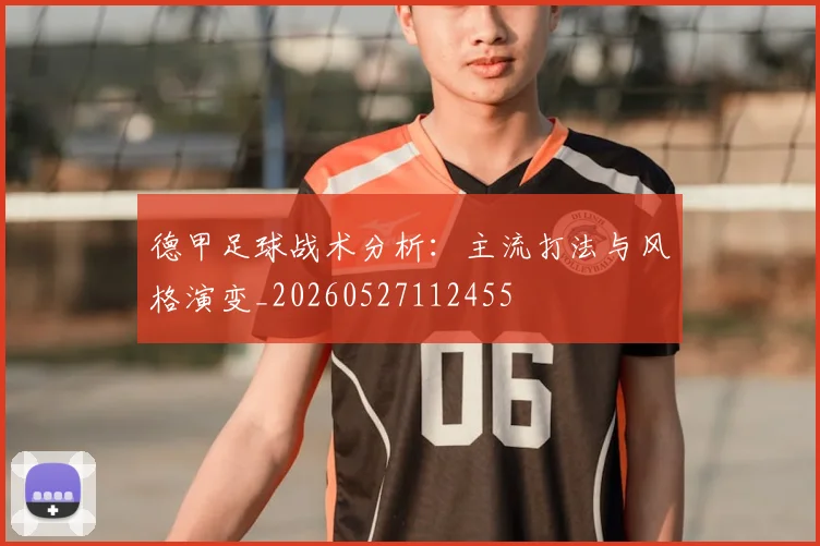 德甲足球战术分析：主流打法与风格演变_20260527112455