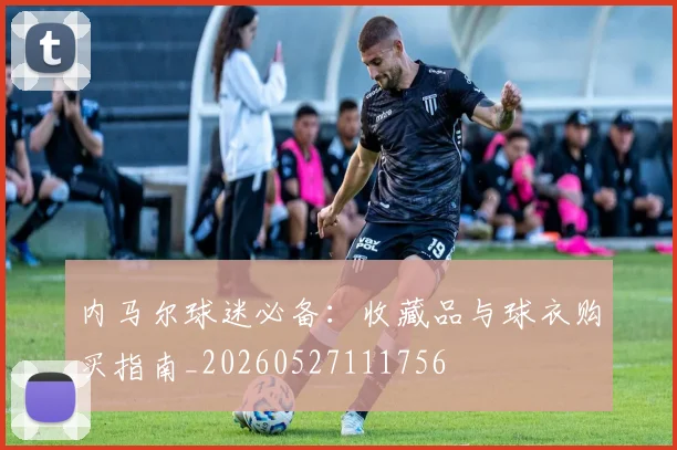 内马尔球迷必备：收藏品与球衣购买指南_20260527111756